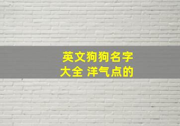 英文狗狗名字大全 洋气点的